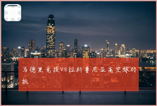 马德里竞技vs拉科鲁尼亚高空球对抗
