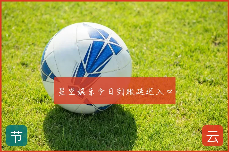 星空娱乐今日到账延迟入口