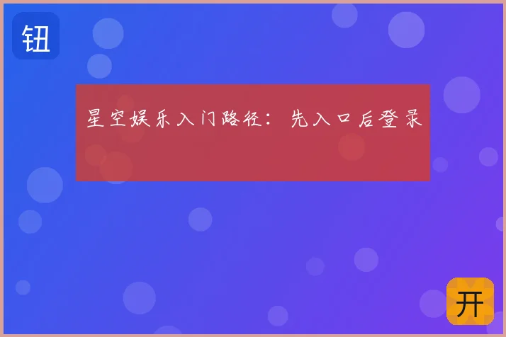 星空娱乐入门路径:先入口后登录