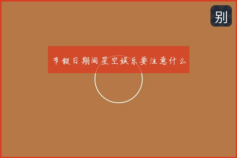 节假日期间星空娱乐要注意什么
