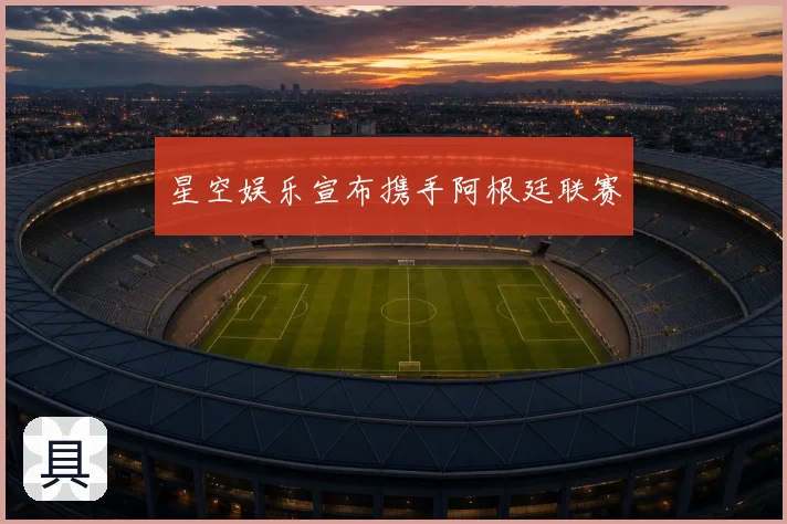 星空娱乐宣布携手阿根廷联赛