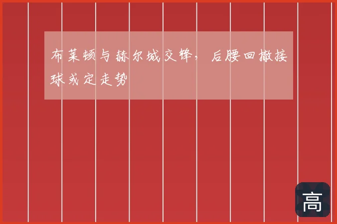 布莱顿与赫尔城交锋,后腰回撤接球或定走势